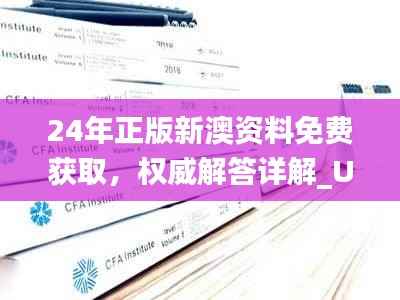 24年正版新澳资料免费获取,权威解答详解_UJA385.56精选版