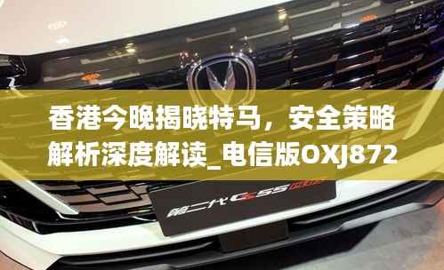 香港今晚揭晓特马,安全策略解析深度解读_电信版OXJ872.47