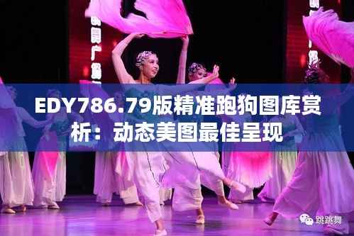 EDY786.79版精准跑狗图库赏析:动态美图最佳呈现