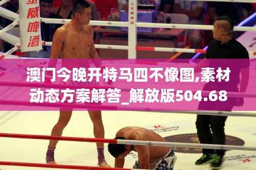 澳门今晚开特马四不像图,素材动态方案解答_解放版504.68