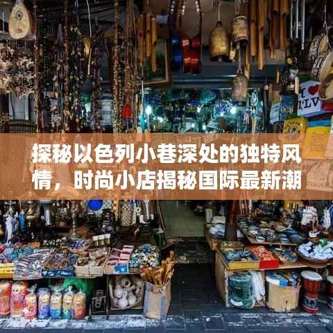 探秘以色列小巷深处的独特风情,时尚小店揭秘国际最新潮流