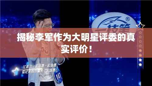 揭秘李军作为大明星评委的真实评价!