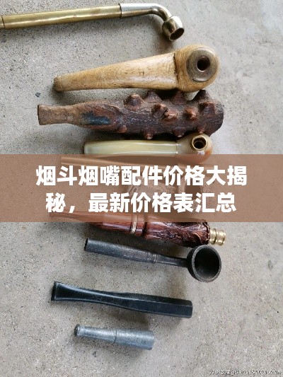 烟斗烟嘴配件价格大揭秘,最新价格表汇总