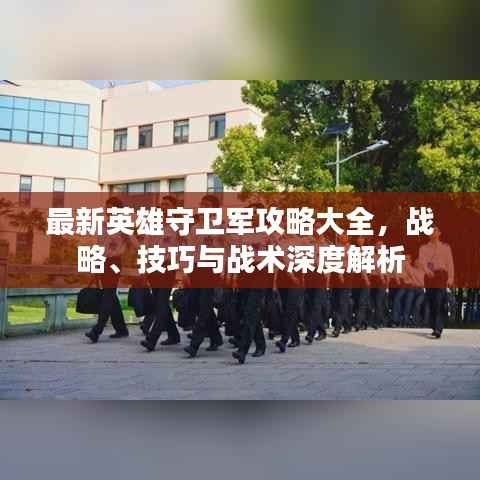 最新英雄守卫军攻略大全,战略、技巧与战术深度解析