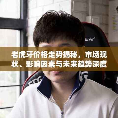 老虎牙价格走势揭秘，市场现状、影响因素与未来趋势深度解析