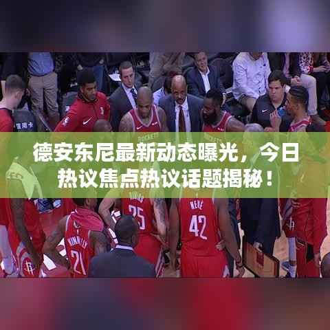 德安东尼最新动态曝光，今日热议焦点热议话题揭秘！