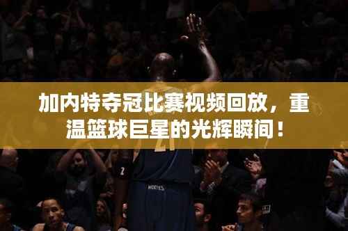 加内特夺冠比赛视频回放，重温篮球巨星的光辉瞬间！