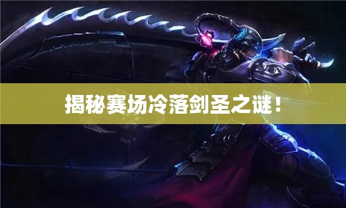 揭秘赛场冷落剑圣之谜!