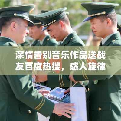 深情告别音乐作品送战友百度热搜,感人旋律传遍网络