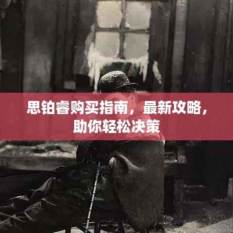 思铂睿购买指南,最新攻略,助你轻松决策