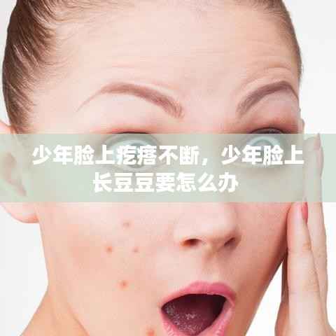 少年脸上疙瘩不断，少年脸上长豆豆要怎么办 