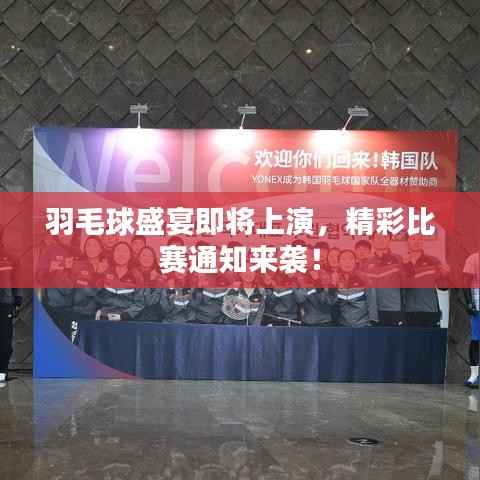 羽毛球盛宴即将上演,精彩比赛通知来袭!