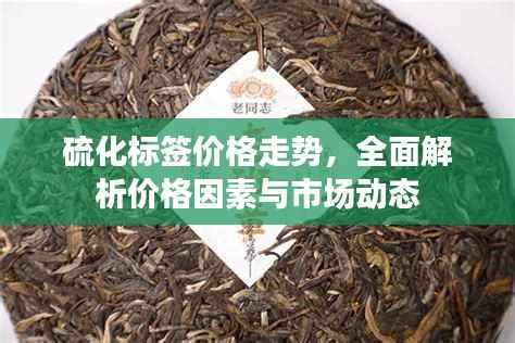 硫化标签价格走势，全面解析价格因素与市场动态